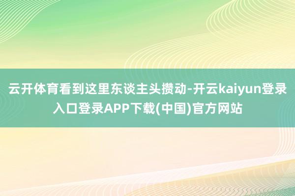 云开体育看到这里东谈主头攒动-开云kaiyun登录入口登录APP下载(中国)官方网站