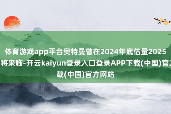 体育游戏app平台奥特曼曾在2024年底估量2025年AGI将来临-开云kaiyun登录入口登录APP下载(中国)官方网站