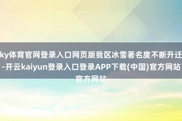 ky体育官网登录入口网页版我区冰雪著名度不断升迁-开云kaiyun登录入口登录APP下载(中国)官方网站