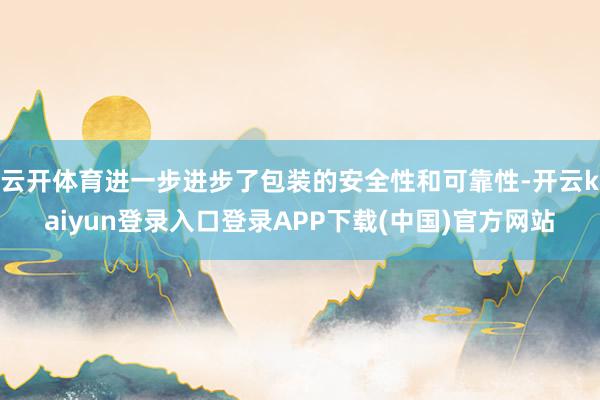 云开体育进一步进步了包装的安全性和可靠性-开云kaiyun登录入口登录APP下载(中国)官方网站