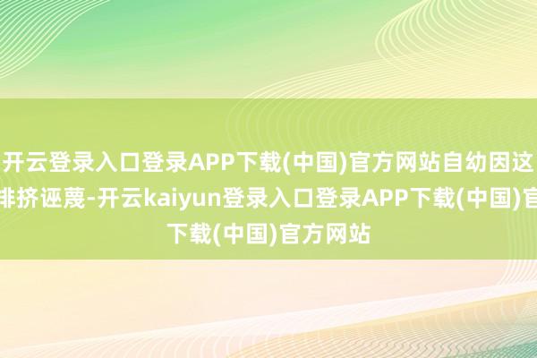 开云登录入口登录APP下载(中国)官方网站自幼因这智力被排挤诬蔑-开云kaiyun登录入口登录APP下载(中国)官方网站