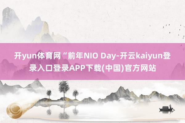 开yun体育网“前年NIO Day-开云kaiyun登录入口登录APP下载(中国)官方网站