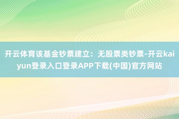 开云体育该基金钞票建立：无股票类钞票-开云kaiyun登录入口登录APP下载(中国)官方网站