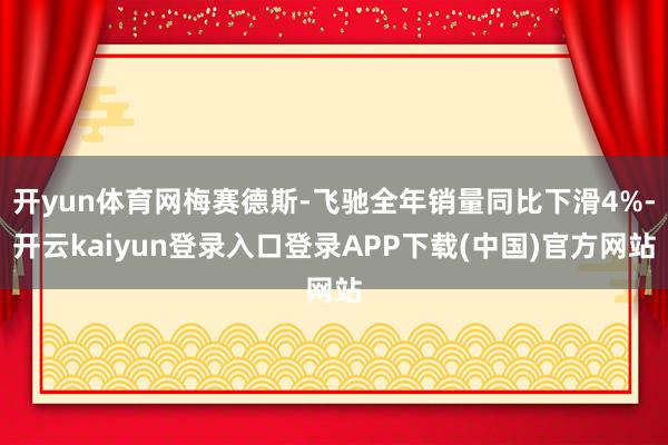 开yun体育网梅赛德斯-飞驰全年销量同比下滑4%-开云kaiyun登录入口登录APP下载(中国)官方网站