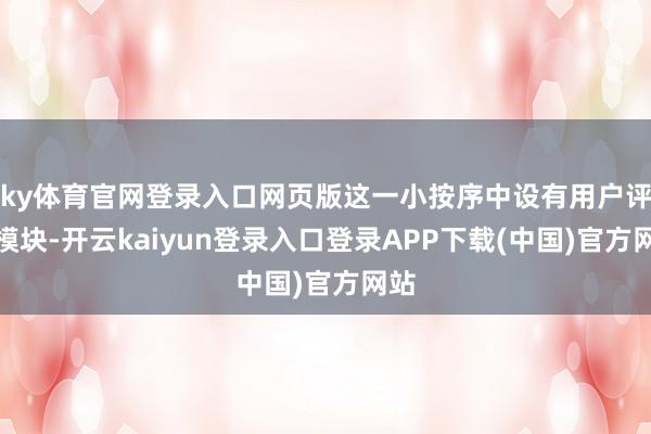 ky体育官网登录入口网页版这一小按序中设有用户评价模块-开云kaiyun登录入口登录APP下载(中国)官方网站